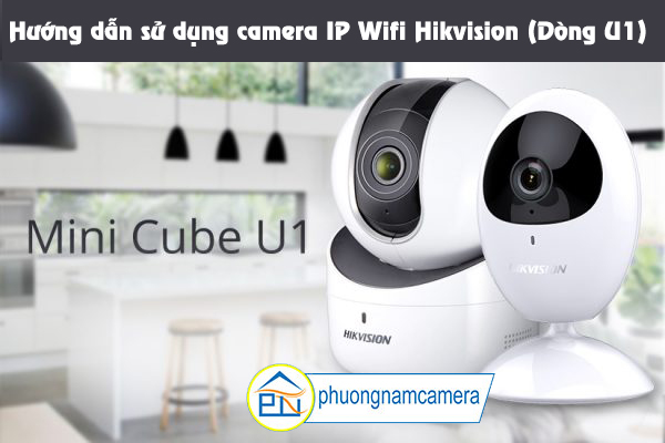 Hướng dẫn sử dụng camera IP Wifi Hikvision (Dòng U1)