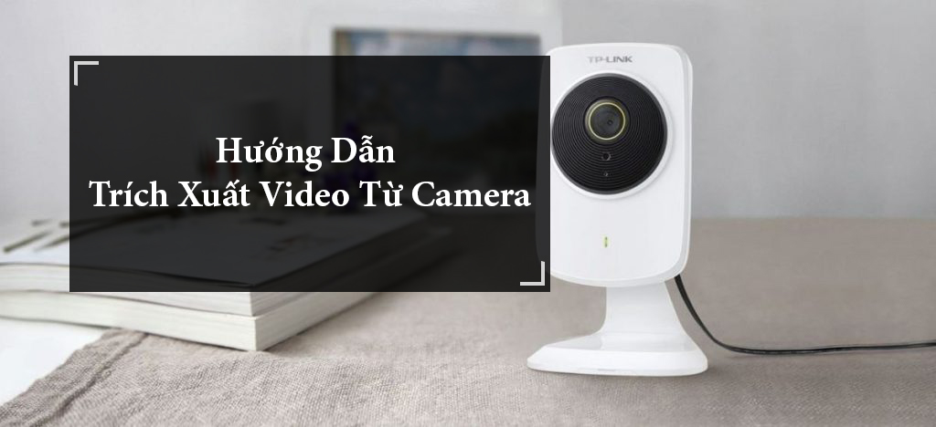 Hướng dẫn trích xuất video (lưu trữ) camera ra máy tính, usb